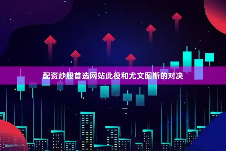 配资炒股首选网站此役和尤文图斯的对决