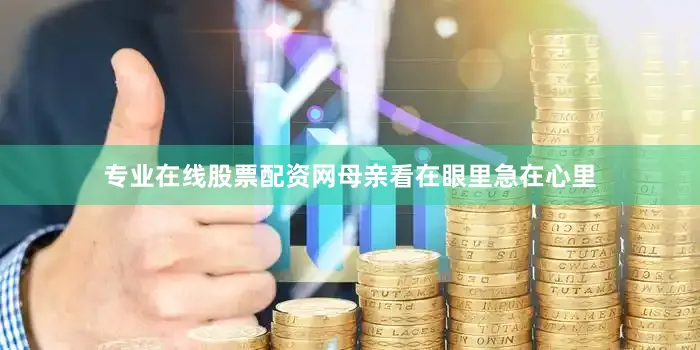 专业在线股票配资网母亲看在眼里急在心里