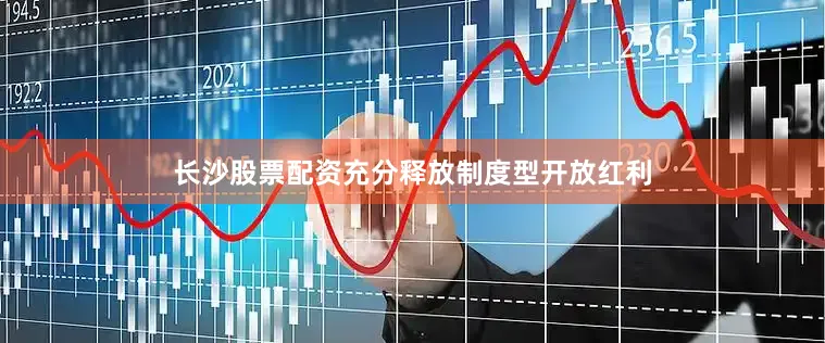 长沙股票配资充分释放制度型开放红利