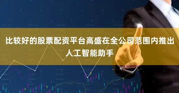 比较好的股票配资平台高盛在全公司范围内推出人工智能助手