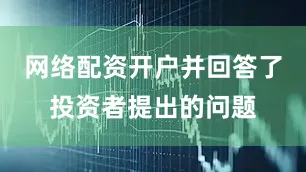 网络配资开户并回答了投资者提出的问题