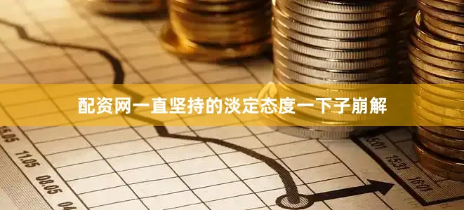 配资网一直坚持的淡定态度一下子崩解