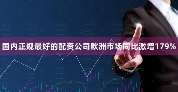 国内正规最好的配资公司欧洲市场同比激增179%
