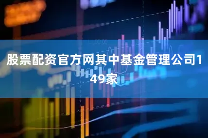 股票配资官方网其中基金管理公司149家