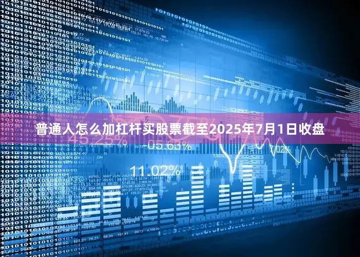 普通人怎么加杠杆买股票截至2025年7月1日收盘