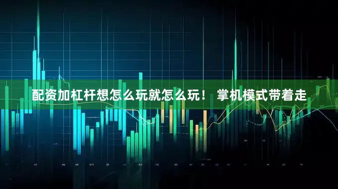 配资加杠杆想怎么玩就怎么玩！ 掌机模式带着走