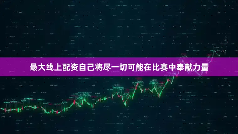 最大线上配资自己将尽一切可能在比赛中奉献力量