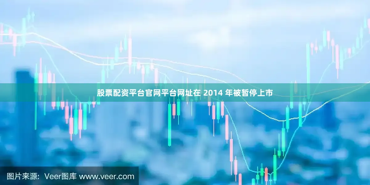 股票配资平台官网平台网址在 2014 年被暂停上市