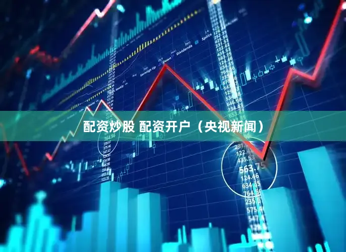 配资炒股 配资开户（央视新闻）