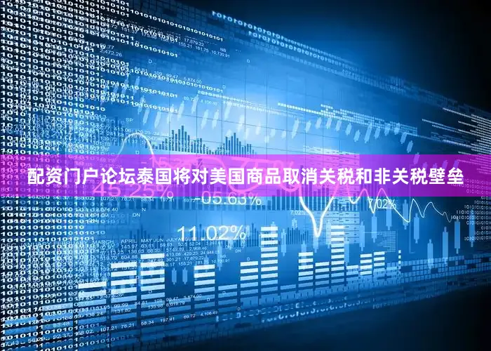 配资门户论坛泰国将对美国商品取消关税和非关税壁垒