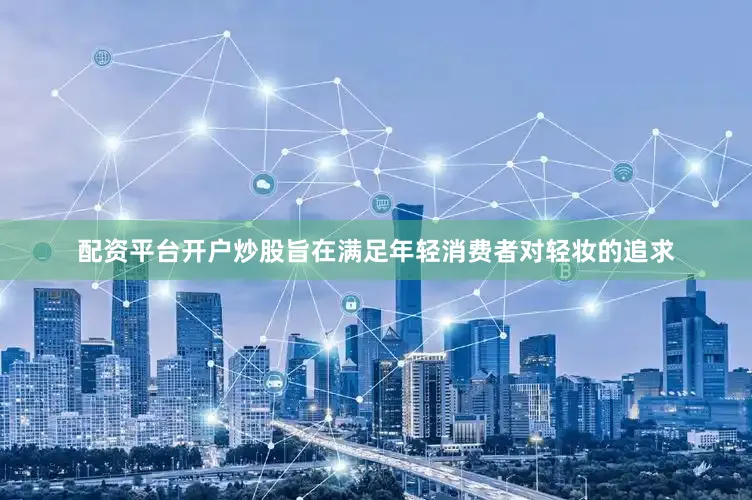 配资平台开户炒股旨在满足年轻消费者对轻妆的追求