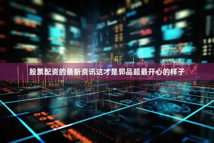 股票配资的最新资讯这才是郭品超最开心的样子