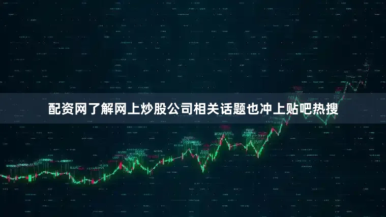 配资网了解网上炒股公司相关话题也冲上贴吧热搜