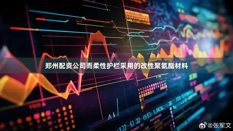 郑州配资公司而柔性护栏采用的改性聚氨酯材料