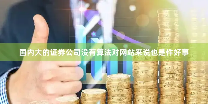 国内大的证券公司没有算法对网站来说也是件好事