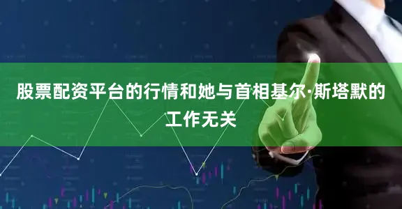 股票配资平台的行情和她与首相基尔·斯塔默的工作无关
