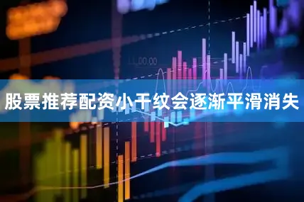 股票推荐配资小干纹会逐渐平滑消失