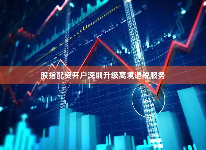 股指配资开户深圳升级离境退税服务