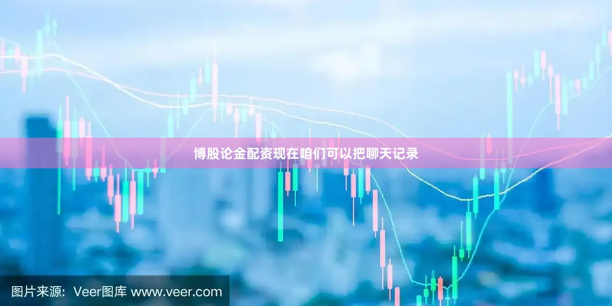 博股论金配资现在咱们可以把聊天记录
