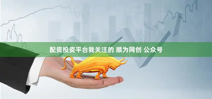配资投资平台我关注的 顺为网创 公众号