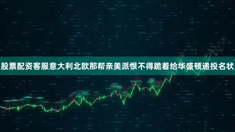 股票配资客服意大利北欧那帮亲美派恨不得跪着给华盛顿递投名状