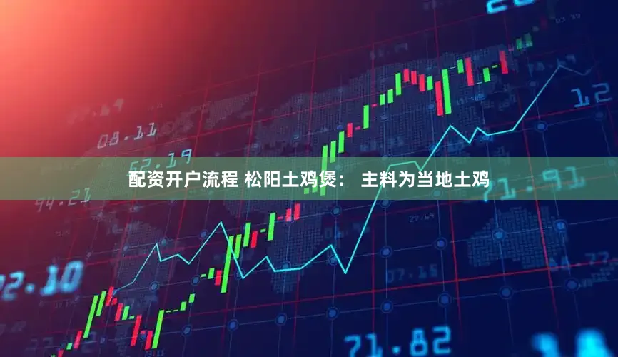 配资开户流程 松阳土鸡煲： 主料为当地土鸡