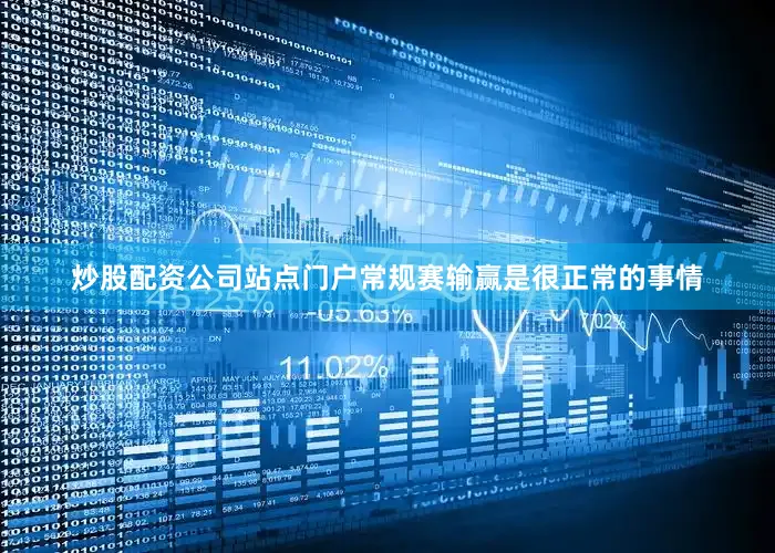 炒股配资公司站点门户常规赛输赢是很正常的事情
