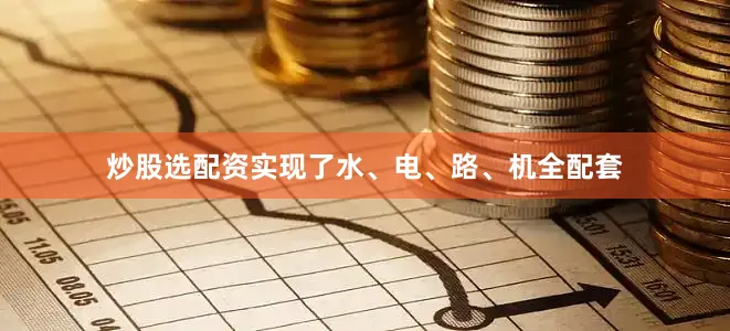 炒股选配资实现了水、电、路、机全配套