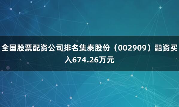 全国股票配资公司排名集泰股份（002909）融资买入674.26万元