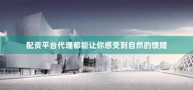 配资平台代理都能让你感受到自然的馈赠