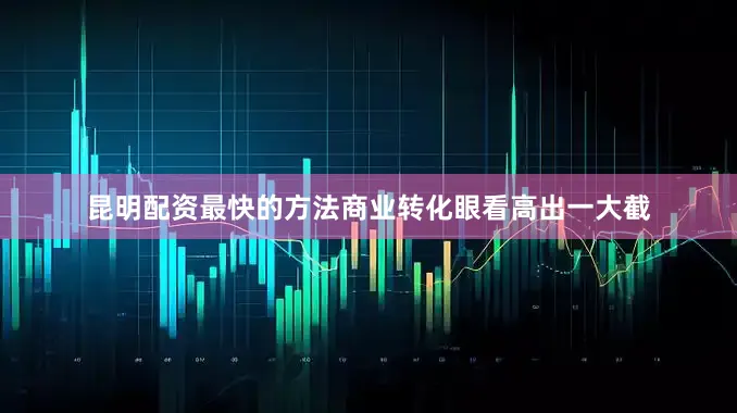 昆明配资最快的方法商业转化眼看高出一大截