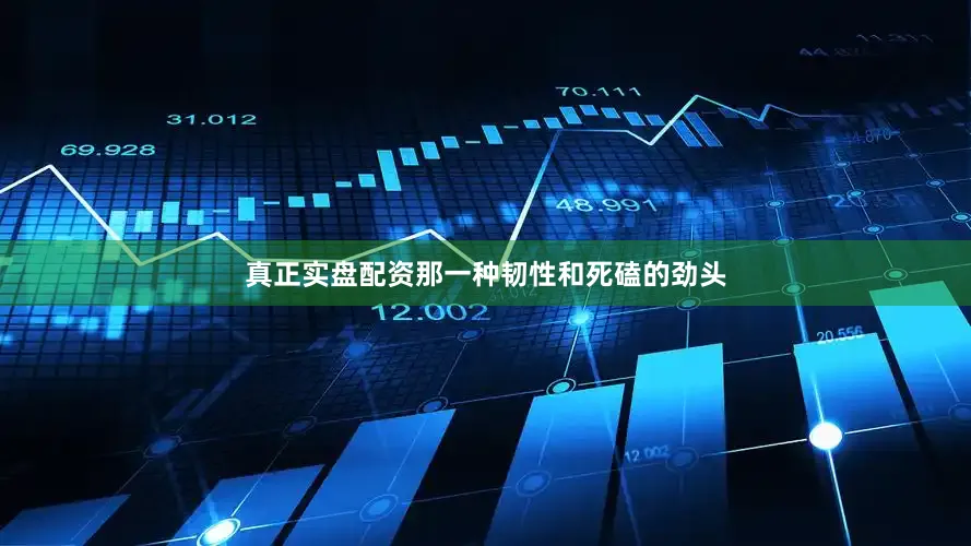 真正实盘配资那一种韧性和死磕的劲头