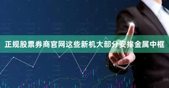 正规股票券商官网这些新机大部分安排金属中框