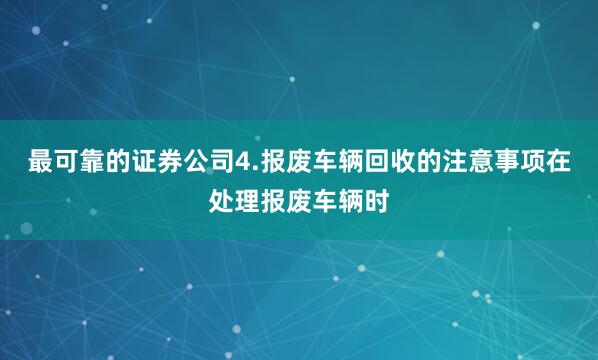 最可靠的证券公司4.报废车辆回收的注意事项在处理报废车辆时
