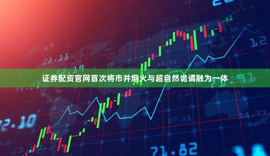 证券配资官网首次将市井烟火与超自然诡谲融为一体