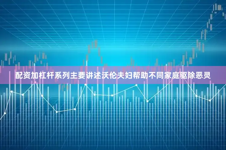 配资加杠杆系列主要讲述沃伦夫妇帮助不同家庭驱除恶灵