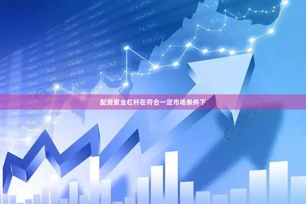 配资资金杠杆在符合一定市场条件下