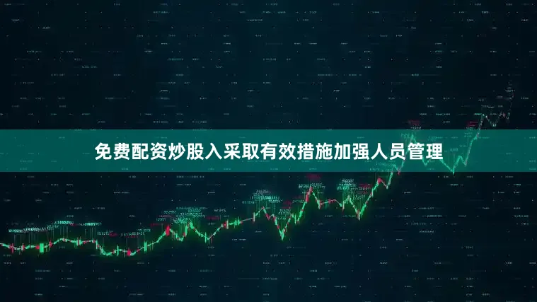 免费配资炒股入采取有效措施加强人员管理