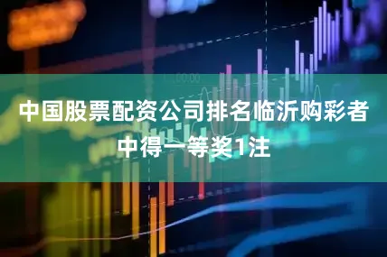 中国股票配资公司排名临沂购彩者中得一等奖1注