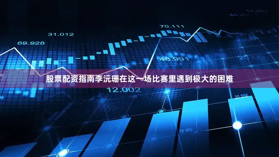 股票配资指南李沅珊在这一场比赛里遇到极大的困难